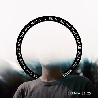 JEREMIA 31:25 - Want Ek sal nuwe krag gee aan dié wat moeg is en die swakkes versterk.”