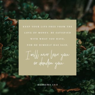 Hebrews 13:5 - Be free from the love of money, content with such things as you have, for he has said, “I will in no way leave you, neither will I in any way forsake you.”