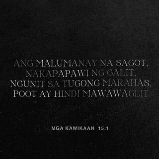 Mga Kawikaan 15:1 - Ang malubay na sagot ay nakapapawi ng poot: nguni't ang mabigat na salita ay humihila ng galit.