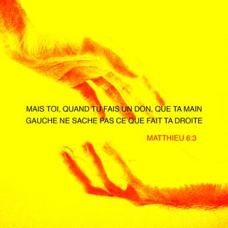 Matthieu 6:3 - Mais toi, quand tu donnes de l’argent aux pauvres avec ta main droite, ta main gauche ne doit pas le savoir.