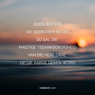HABAKUK 2:14 - Soos waters die seebodem bedek,
so sal die magtige teenwoordigheid van die Here oral op die aarde geken word.