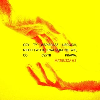 Mateusza 6:3-4 - Gdy ty wspierasz ubogich, niech twoja lewa ręka nie wie, co czyni prawa. Zadbaj, aby twój datek pozostał w ukryciu, a twój Ojciec, który widzi również to, co ukryte, odpłaci tobie.