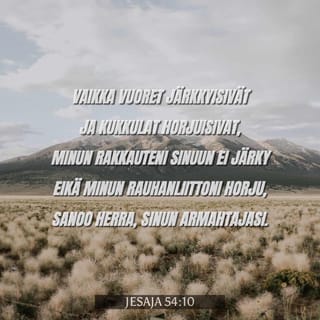 Jesaja 54:10 - Sillä vuoret pitää välttämän ja kukkulat lankeeman; mutta minun armoni ei pidä sinusta poikkeeman, ja minun rauhani liitto ei pidä lankeeman pois, sanoo Herra sinun armahtajas.