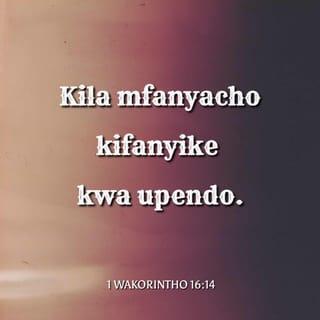1 Wakorintho 16:14 - Kila mfanyacho kifanyike kwa upendo.