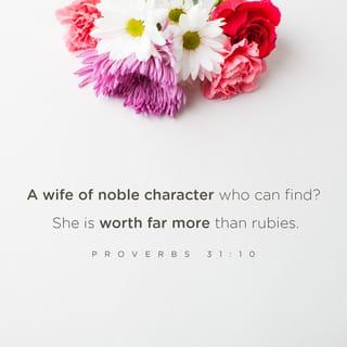 Proverbs 31:10-12 - A wife of noble character who can find?
She is worth far more than rubies.
Her husband has full confidence in her
and lacks nothing of value.
She brings him good, not harm,
all the days of her life.