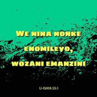 U-Isaya 55:1 - “We nina nonke enomileyo,
wozani emanzini;
nani eningenamali
wozani nithenge, nidle;
wozani nithenge ngaphandle kwemali,
yebo, iwayini nobisi,
kungabizwa lutho.