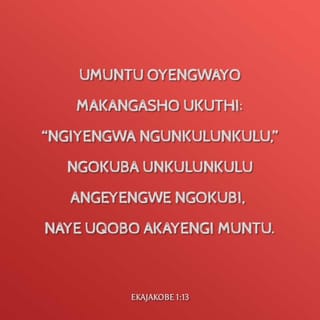 EkaJakobe 1:13 - Umuntu oyengwayo makangasho ukuthi: “Ngiyengwa nguNkulunkulu,” ngokuba uNkulunkulu angeyengwe ngokubi, naye uqobo akayengi muntu.