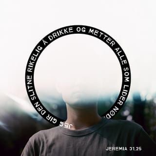 Jeremia 31:25 - For jeg vil kvege den trette sjel, og hver vansmektende sjel vil jeg mette.