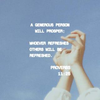 Proverbs 11:25 - Be generous, and you will be prosperous. Help others, and you will be helped.