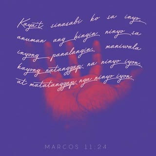 Marcos 11:24 - Kaya't sinasabi ko sa inyo, anuman ang hingin ninyo sa inyong panalangin, maniwala kayong natanggap na ninyo iyon, at matatanggap nga ninyo iyon.