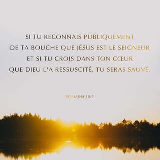 Romains 10:9 - En effet, si de ta bouche , tu déclares que Jésus est Seigneur et si dans ton cœur , tu crois que Dieu l’a ressuscité, tu seras sauvé