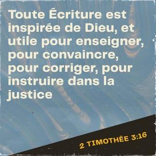 2 Timothée 3:16-17 - Toute Écriture est inspirée de Dieu, et utile pour enseigner, pour convaincre, pour corriger, pour instruire dans la justice, afin que l’homme de Dieu soit accompli et propre à toute bonne œuvre.