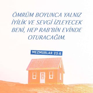 MEZMURLAR 23:6 - Ömrüm boyunca yalnız iyilik ve sevgi izleyecek beni,
Hep RAB'bin evinde oturacağım.