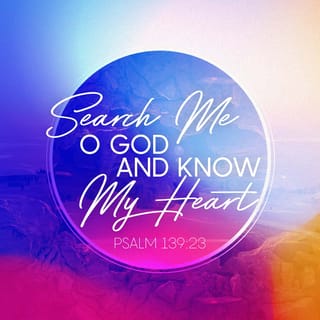 Psalms 139:23-24 - Search me, O God, and know my heart;
Try me, and know my anxieties;
And see if there is any wicked way in me,
And lead me in the way everlasting.