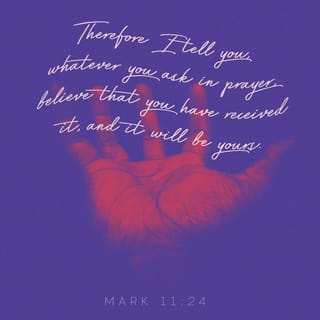 Mark 11:24 - So I tell you, when you pray for something, believe that you have already received it. Then it will be yours.