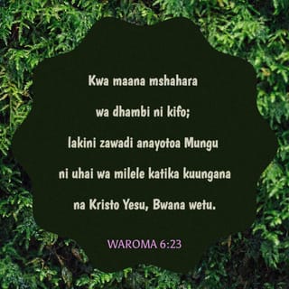 Rum 6:23 - Kwa maana mshahara wa dhambi ni mauti; bali karama ya Mungu ni uzima wa milele katika Kristo Yesu Bwana wetu.