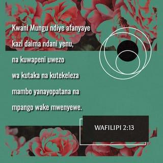 Wafilipi 2:13 - kwani Mungu ndiye afanyaye kazi daima ndani yenu, na kuwapeni uwezo wa kutaka na kutekeleza mambo yanayopatana na mpango wake mwenyewe.