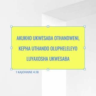 1 kaJohane 4:18 - Akukho ukwesaba othandweni, kepha uthando olupheleleyo luyaxosha ukwesaba, ngokuba ukwesaba kunesijeziso, nowesabayo akaphelele othandweni.