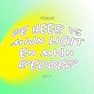 De Psalmen 27:1 - De HERE is mijn licht en mijn heil,
voor wie zou ik vrezen?
De HERE is mijns levens veste,
voor wie zou ik vervaard zijn?