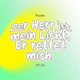 Psalmen 27:1 - Der HERR ist mein Licht und mein Heil,
vor wem sollte ich mich fürchten?
Der HERR ist meines Lebens Kraft,
vor wem sollte mir grauen?