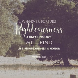Proverbs 21:21 - He that followeth after righteousness and kindness
Findeth life, righteousness, and honor.