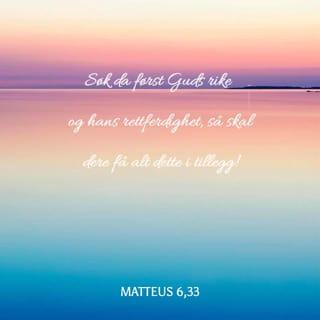 Matteus 6:33 - Søk først Guds rike og hans rettferdighet, så skal dere få alt det andre i tillegg.