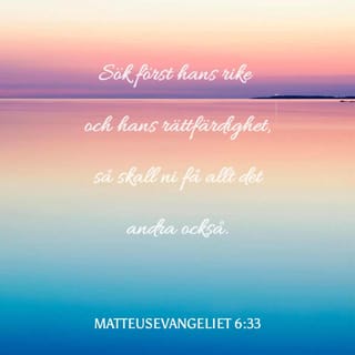 Matteus 6:33 - Sök först Guds rike och hans rättfärdighet, så får ni allt det övriga också.