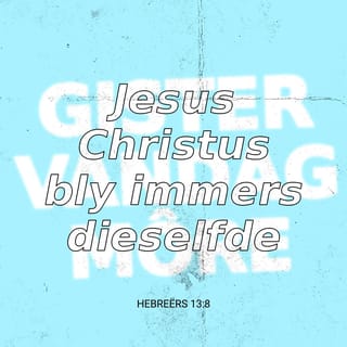 Hebreërs 13:8 - Jesus •Christus is gister en vandag dieselfde, en tot in ewigheid.