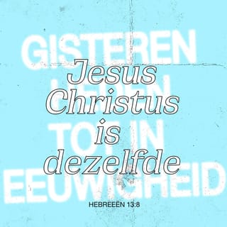 Hebreeën 13:8 - Jezus Christus is gisteren, vandaag en voor eeuwig Dezelfde.