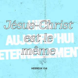 Hébreux 13:8 - Jésus-Christ a été le même hier et aujourd'hu1, et il l'est aussi éternellement.