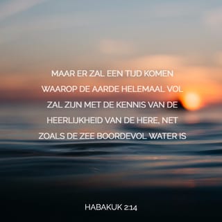Habakuk 2:14 - Want de aarde zal vol worden
met de kennis van de heerlijkheid van de HEERE,
zoals het water de bodem van de zee bedekt.
