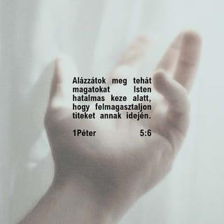1Péter 5:6-7 - Alázzátok meg tehát magatokat Isten hatalmas keze alatt, hogy felmagasztaljon titeket annak idején. Minden gondotokat őreá vessétek, mert neki gondja van rátok.