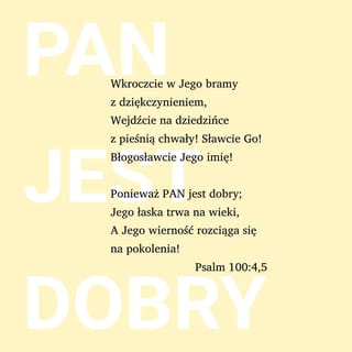 Psalmów 100:4 - Wejdźcie w jego bramy z dziękczynieniem i do jego przedsionków z wychwalaniem; wysławiajcie go, błogosławcie jego imię