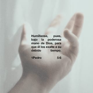 1 Pedro 5:6 - Humíllense, pues, bajo la poderosa mano de Dios para que él los exalte a su debido tiempo.