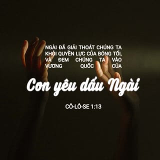 Cô-lô-se 1:13 - Ngài đã giải-thoát chúng ta khỏi quyền của sự tối-tăm, làm cho chúng ta dời qua nước của Con rất yêu-dấu Ngài