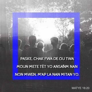 Mat 18:20 - Wi, m ap di nou sa, lè dezoutwa moun ki kwè nan mwen yo reyini ansanm, mwen la nan mitan yo.”