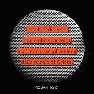 Romani 10:17 - Così la fede viene dall’udire e l’udire si ha per mezzo della parola di Cristo.