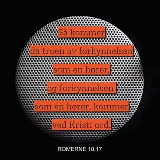 Romerne 10:17 - Så kommer da troen av det budskapet en hører, og budskapet kommer av Kristi ord.
