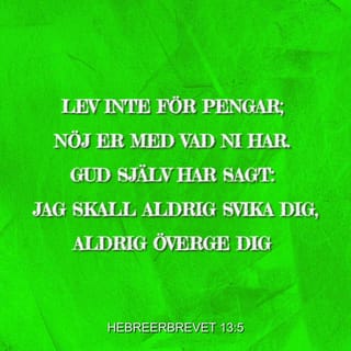 Hebreerbrevet 13:5 - Lev inte för pengar; nöj er med vad ni har. Gud själv har sagt: Jag skall aldrig svika dig, aldrig överge dig 