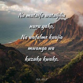 Isa 60:3 - Na mataifa wataijilia nuru yako,
Na wafalme kuujia mwanga wa kuzuka kwako.