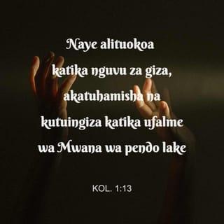 Kol 1:13 - Naye alituokoa katika nguvu za giza, akatuhamisha na kutuingiza katika ufalme wa Mwana wa pendo lake