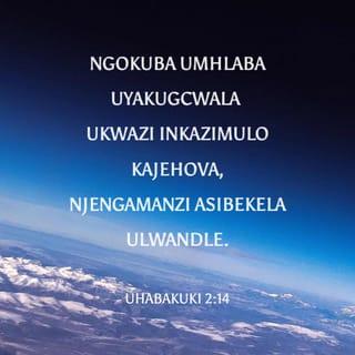 UHabakuki 2:14 - Ngokuba umhlaba uyakugcwala ukwazi inkazimulo kaJehova,
njengamanzi asibekela ulwandle.