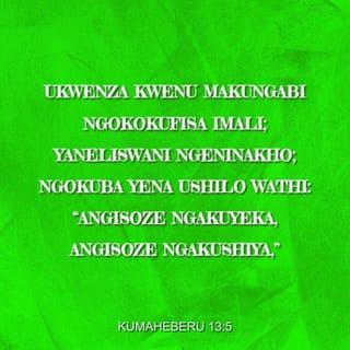 KumaHeberu 13:5 - Ukwenza kwenu makungabi ngokokufisa imali; yaneliswani ngeninakho; ngokuba yena ushilo wathi: “Angisoze ngakuyeka, angisoze ngakushiya,”