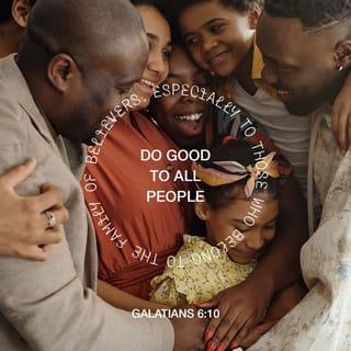Galatians 6:10 - So then, as often as we have the chance, we should do good to everyone, and especially to those who belong to our family in the faith.