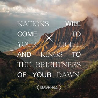 Isaiah 60:3 - Nations come to your light,
kings to your bright light.