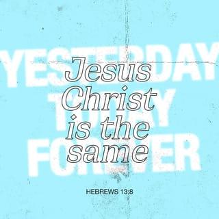 Hebrews 13:7-8 - Remember your leaders, who spoke the word of God to you. Consider the outcome of their way of life and imitate their faith. Jesus Christ is the same yesterday and today and forever.