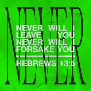 Hebrews 13:5 - Don't fall in love with money. Be satisfied with what you have. The Lord has promised that he will not leave us or desert us.