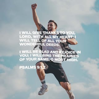 Psalms 9:1-2 - I will give thanks to you, LORD, with all my heart;
I will tell of all your wonderful deeds.
I will be glad and rejoice in you;
I will sing the praises of your name, O Most High.
