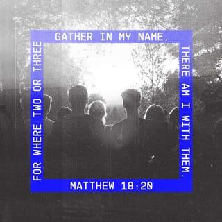 Matthew 18:20 - This is true because if two or three people come together in my name, I am there with them.”