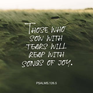 Psalms 126:4-6 - Bring back our captivity, O LORD,
As the streams in the South.
Those who sow in tears
Shall reap in joy.
He who continually goes forth weeping,
Bearing seed for sowing,
Shall doubtless come again with rejoicing,
Bringing his sheaves with him.